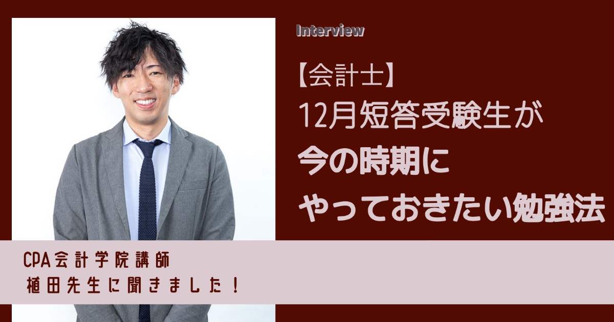 会計士】CPA講師・植田先生に聞く！ 12月短答まで「いつ・何を」どう 