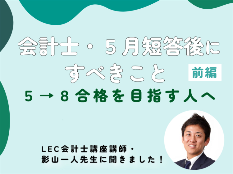LEC影山先生に聞く！ 会計士・5月短答後にすべきこと【前編】5→8 