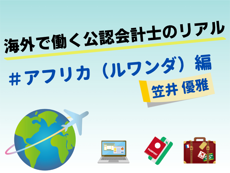 海外で働く公認会計士のリアル：#アフリカ（ルワンダ）編・笠井 優雅 